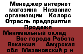 Менеджер интернет-магазина › Название организации ­ Колорс › Отрасль предприятия ­ Продажи › Минимальный оклад ­ 70 000 - Все города Работа » Вакансии   . Амурская обл.,Мазановский р-н